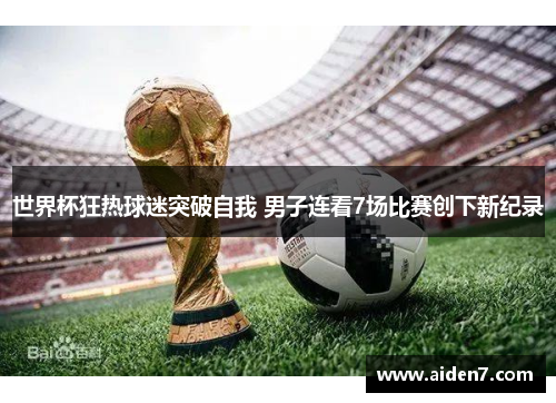 世界杯狂热球迷突破自我 男子连看7场比赛创下新纪录